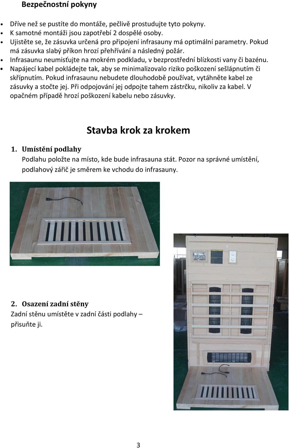 Infrasaunu neumisťujte na mokrém podkladu, v bezprostřední blízkosti vany či bazénu. Napájecí kabel pokládejte tak, aby se minimalizovalo riziko poškození sešlápnutím či skřípnutím.