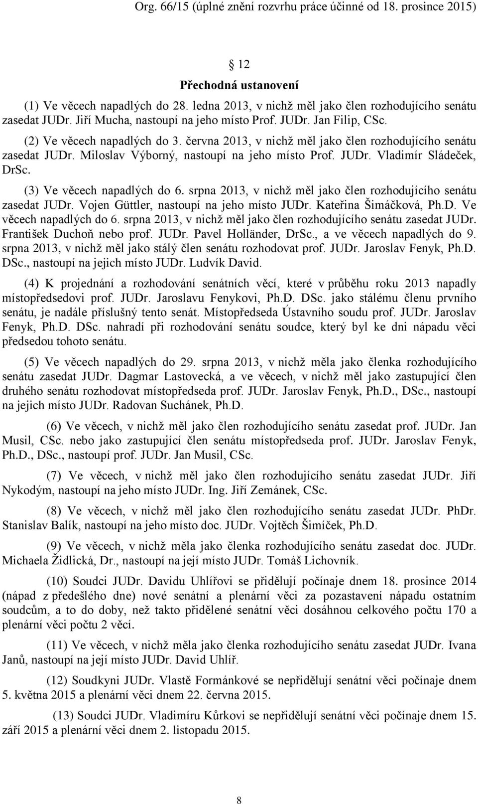 (3) Ve věcech napadlých do 6. srpna 2013, v nichž měl jako člen rozhodujícího senátu zasedat JUDr. Vojen Güttler, nastoupí na jeho místo JUDr. Kateřina Šimáčková, Ph.D. Ve věcech napadlých do 6. srpna 2013, v nichž měl jako člen rozhodujícího senátu zasedat JUDr. František Duchoň nebo prof.