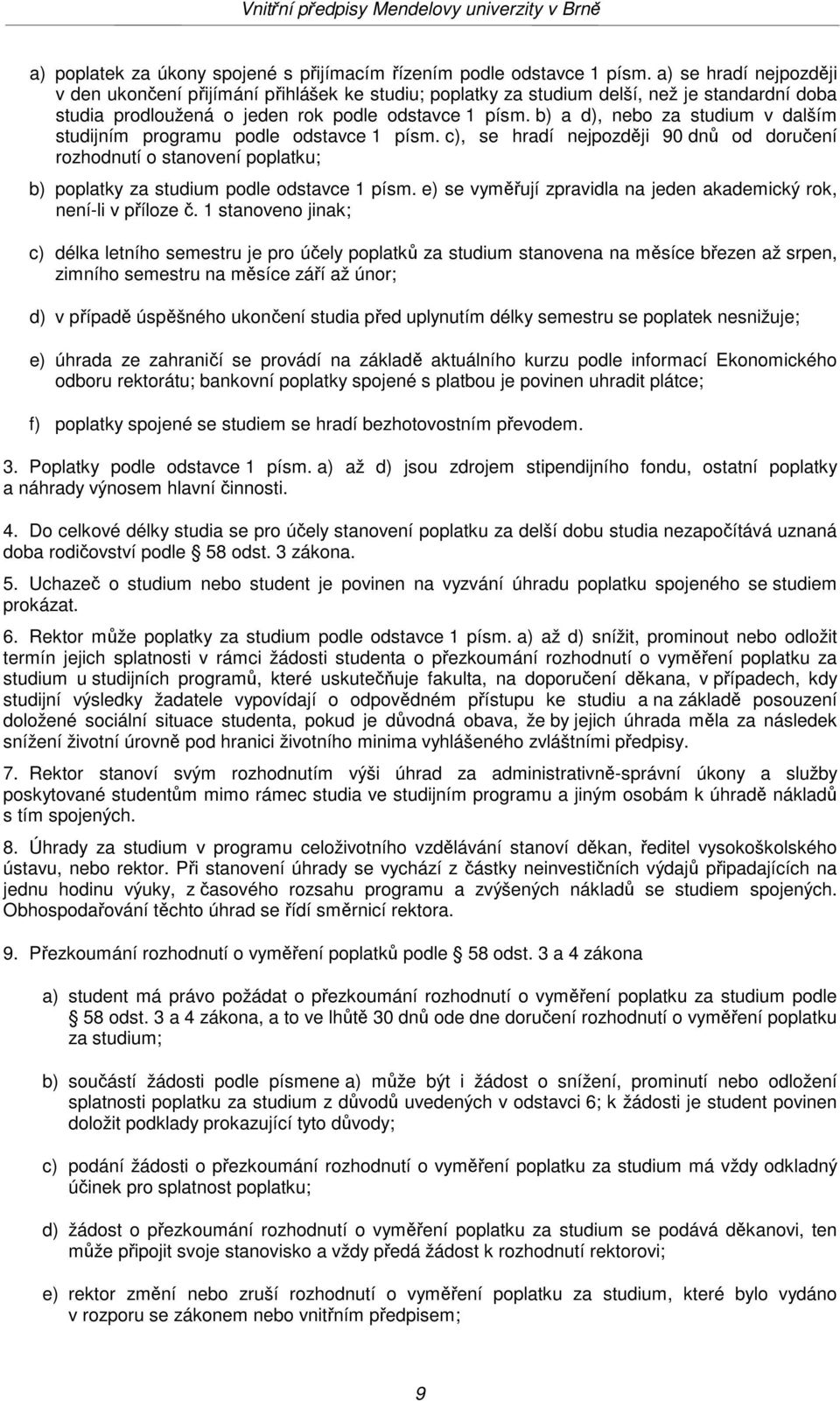 b) a d), nebo za studium v dalším studijním programu podle odstavce 1 písm. c), se hradí nejpozději 90 dnů od doručení rozhodnutí o stanovení poplatku; b) poplatky za studium podle odstavce 1 písm.