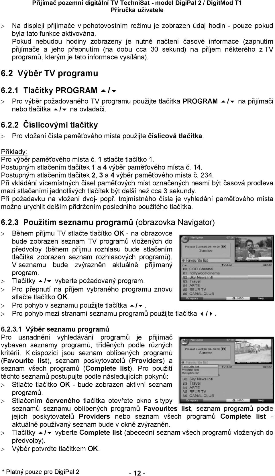 2 Výb r TV programu 6.2.1 Tla ítky PROGRAM 5/6 > Pro výb r po adovaného TV programu pou ijte tla ítka PROGRAM 5/6 na p ijíma i nebo tla ítka 5/6 na ovlada i. 6.2.2 íslicovými tla ítky > Pro vlo ení ísla pam ového místa pou ijte íslicová tla ítka.