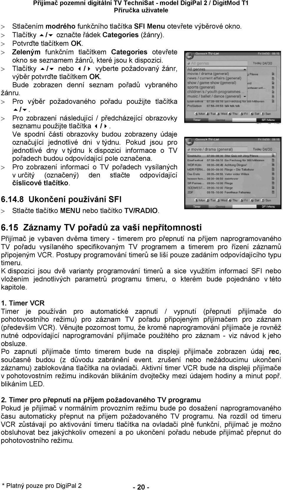 Bude zobrazen denní seznam po ad vybraného ánru. > Pro výb r po adovaného po adu pou ijte tla ítka 5/6. > Pro zobrazení následující / p edcházející obrazovky seznamu pou ijte tla ítka3/4.