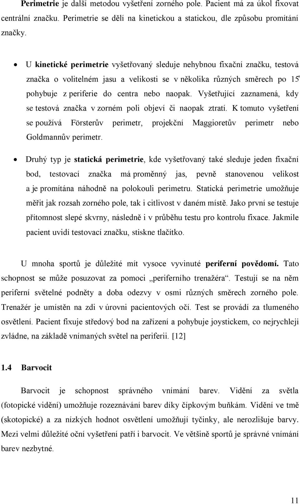 Vyšetřující zaznamená, kdy se testová značka v zorném poli objeví či naopak ztratí. K tomuto vyšetření se používá Försterův perimetr, projekční Maggioretův perimetr nebo Goldmannův perimetr.