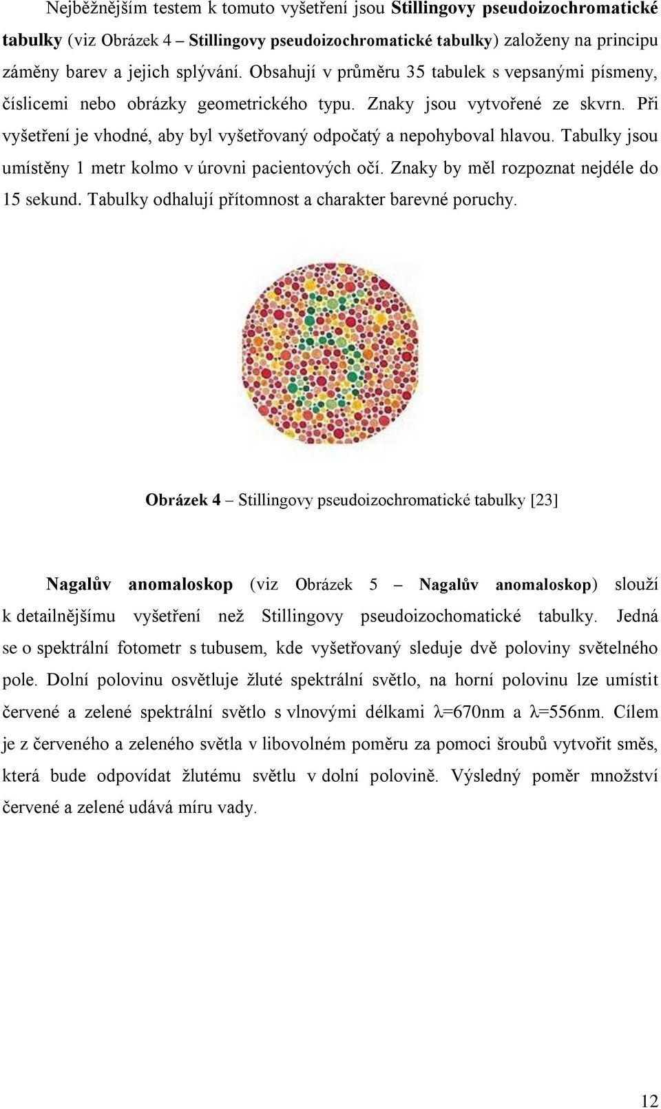 Tabulky jsou umístěny 1 metr kolmo v úrovni pacientových očí. Znaky by měl rozpoznat nejdéle do 15 sekund. Tabulky odhalují přítomnost a charakter barevné poruchy.