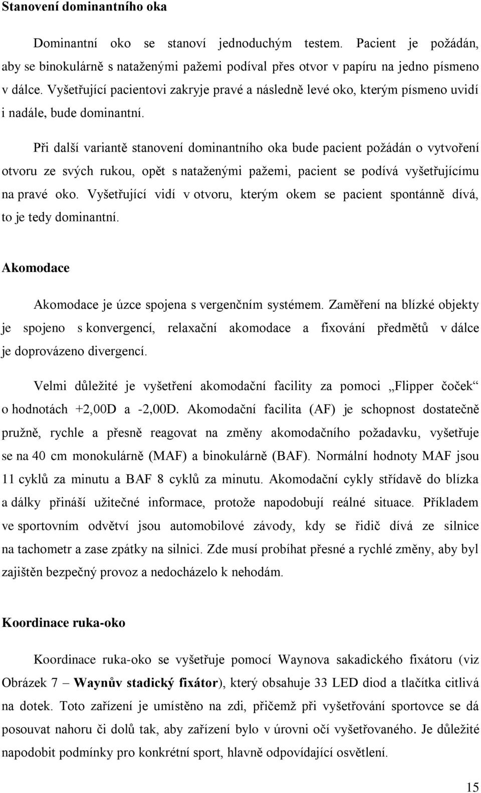 Při další variantě stanovení dominantního oka bude pacient požádán o vytvoření otvoru ze svých rukou, opět s nataženými pažemi, pacient se podívá vyšetřujícímu na pravé oko.