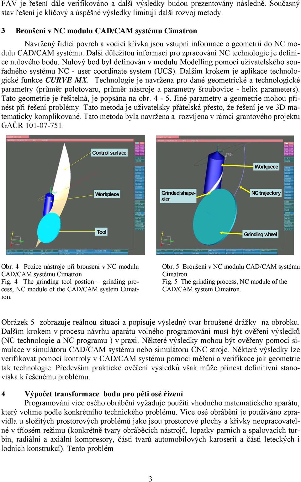 Nulový bod byl definován v modulu Modelling pomocí uživatelského souřadného systému NC - user coordinate system (UCS) Dalším krokem je aplikace technologické funkce CURVE MX Technologie je navržena