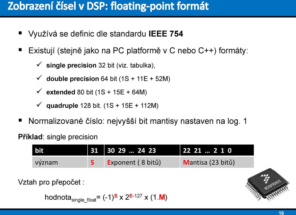 (1S + 15E + 112M) Normalizované číslo: nejvyšší bit mantisy nastaven na log.