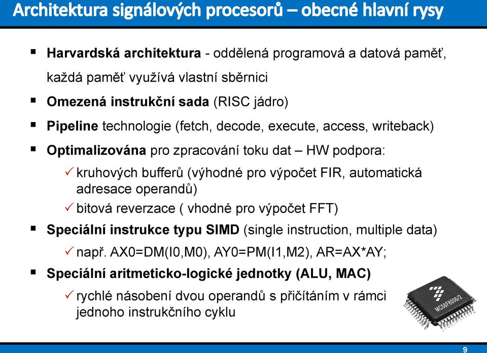 automatická adresace operandů) bitová reverzace ( vhodné pro výpočet FFT) Speciální instrukce typu SIMD (single instruction, multiple data) např.