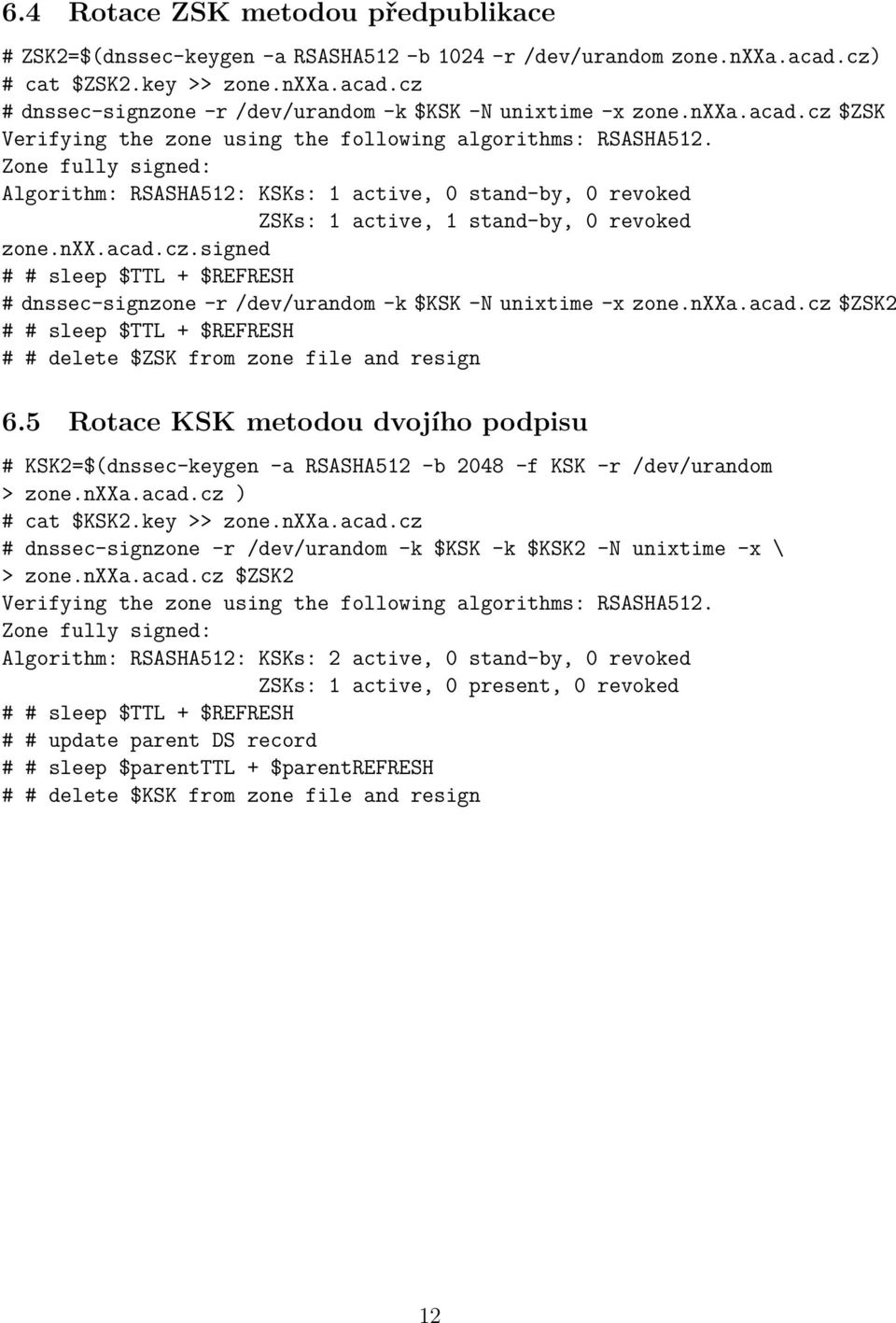 Zone fully signed: Algorithm: RSASHA512: KSKs: 1 active, 0 stand-by, 0 revoked ZSKs: 1 active, 1 stand-by, 0 revoked zone.nxx.acad.cz.