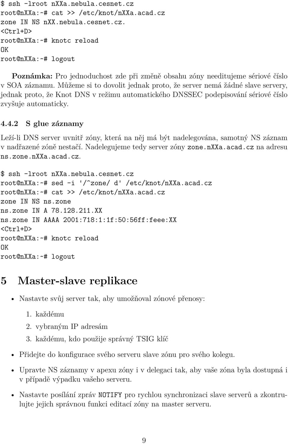 4.2 S glue záznamy Leží-li DNS server uvnitř zóny, která na něj má být nadelegována, samotný NS záznam v nadřazené zóně nestačí. Nadelegujeme tedy server zóny zone.nxxa.acad.cz na adresu ns.zone.nxxa.acad.cz. $ ssh -lroot nxxa.