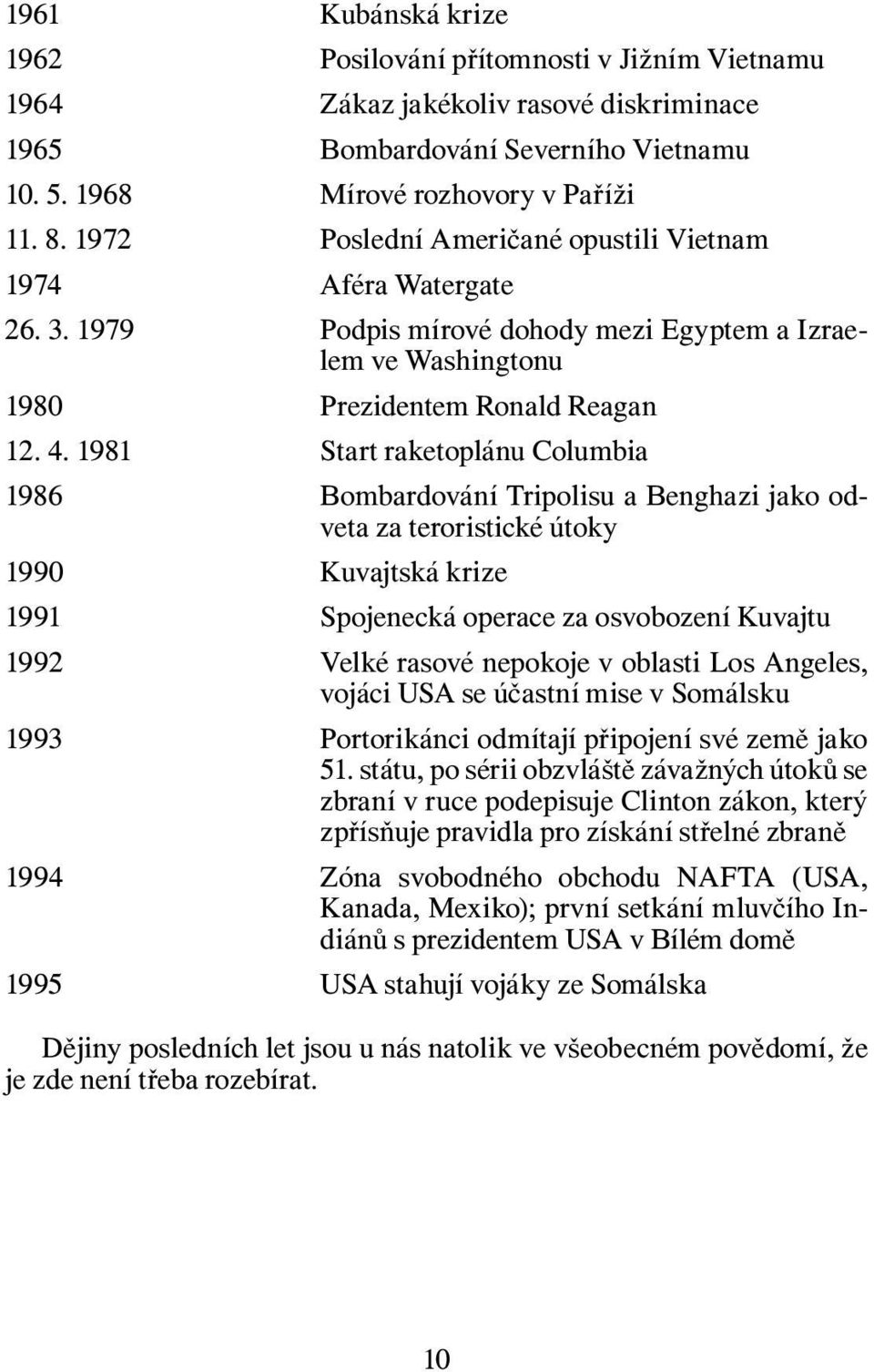 1981 Start raketoplánu Columbia 1986 Bombardování Tripolisu a Benghazi jako odveta za teroristické útoky 1990 Kuvajtská krize 1991 Spojenecká operace za osvobození Kuvajtu 1992 Velké rasové nepokoje