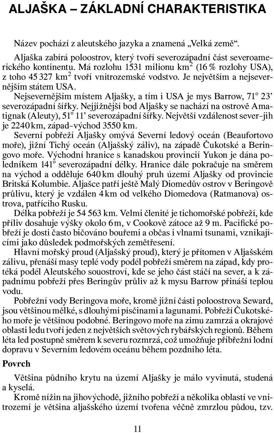 Nejsevernějším místem Aljašky, a tím i USA je mys Barrow, 71 23 severozápadní šířky. Nejjižnější bod Aljašky se nachází na ostrově Amatignak (Aleuty), 51 11 severozápadní šířky.