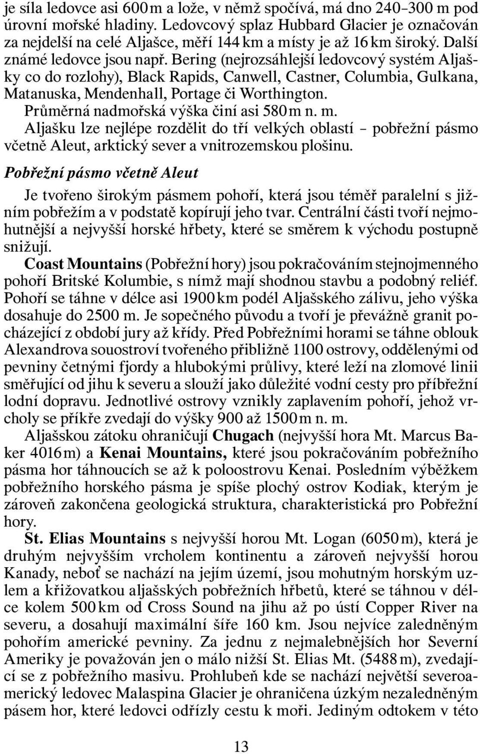 Bering (nejrozsáhlejší ledovcový systém Aljašky co do rozlohy), Black Rapids, Canwell, Castner, Columbia, Gulkana, Matanuska, Mendenhall, Portage či Worthington.