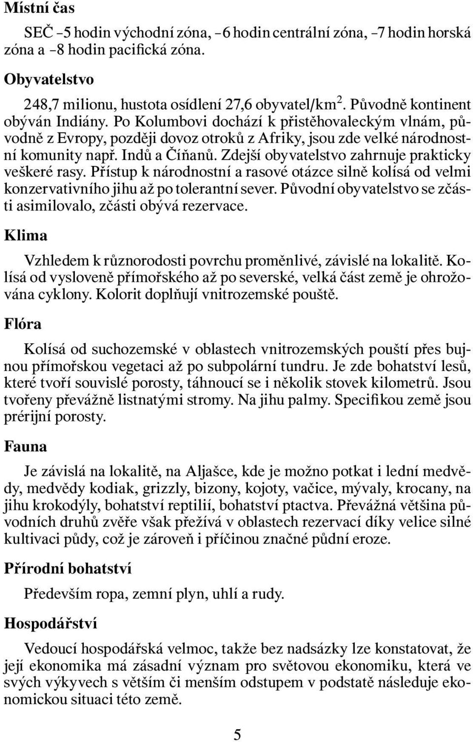 Zdejší obyvatelstvo zahrnuje prakticky veškeré rasy. Přístup k národnostní a rasové otázce silně kolísá od velmi konzervativního jihu až po tolerantní sever.