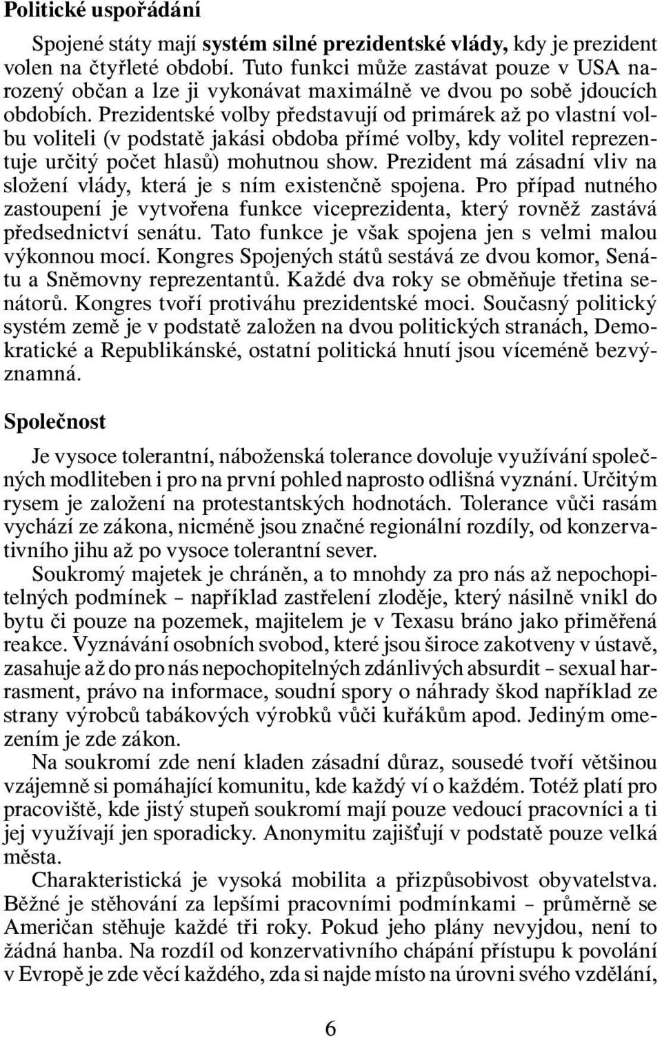 Prezidentské volby představují od primárek až po vlastní volbu voliteli (v podstatě jakási obdoba přímé volby, kdy volitel reprezentuje určitý počet hlasů) mohutnou show.