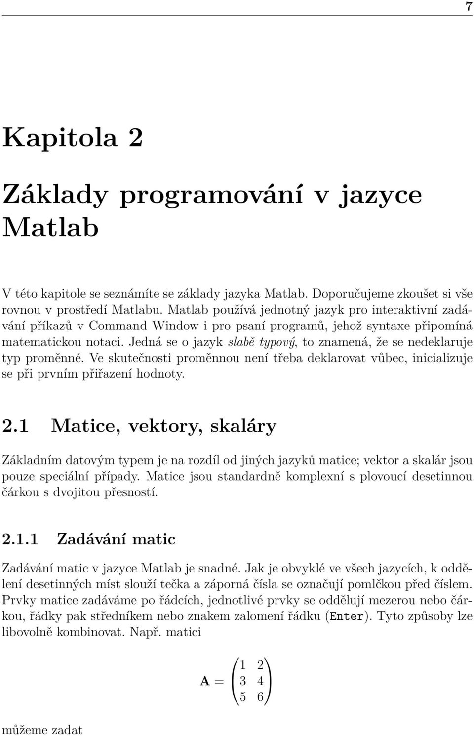 Jedná se o jazyk slabě typový, to znamená, že se nedeklaruje typ proměnné. Ve skutečnosti proměnnou není třeba deklarovat vůbec, inicializuje se při prvním přiřazení hodnoty. 2.