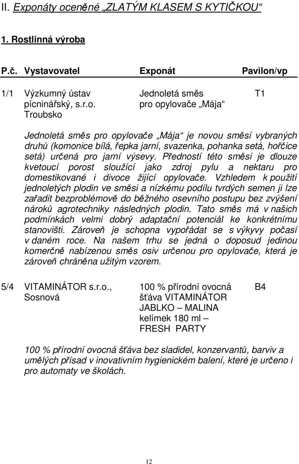 Vzhledem k použití jednoletých plodin ve směsi a nízkému podílu tvrdých semen ji lze zařadit bezproblémově do běžného osevního postupu bez zvýšení nároků agrotechniky následných plodin.