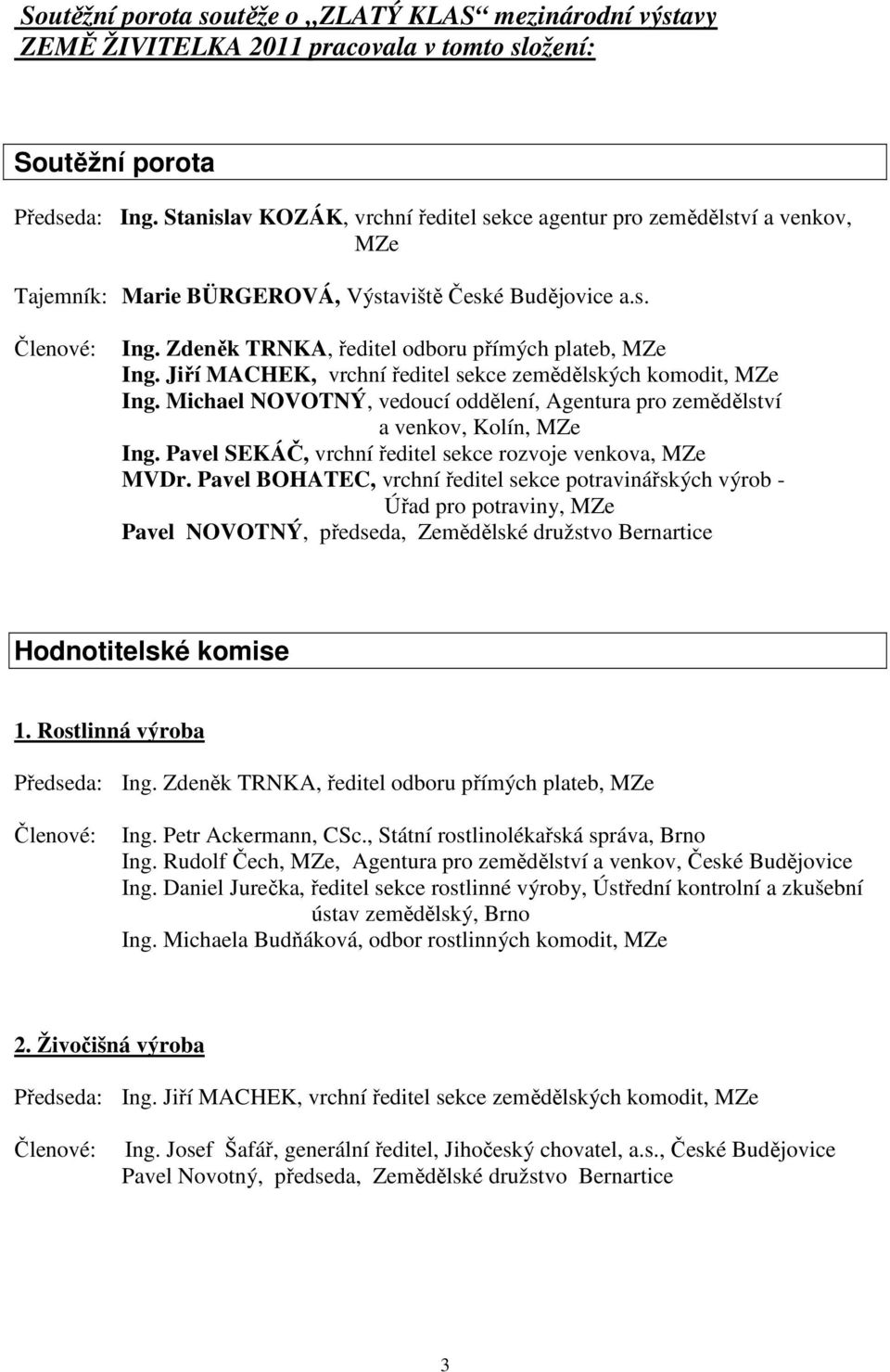 Zdeněk TRNKA, ředitel odboru přímých plateb, MZe Ing. Jiří MACHEK, vrchní ředitel sekce zemědělských komodit, MZe Ing.