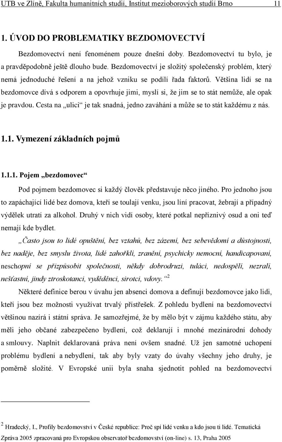 Většina lidí se na bezdomovce dívá s odporem a opovrhuje jimi, myslí si, že jim se to stát nemůže, ale opak je pravdou. Cesta na ulici je tak snadná, jedno zaváhání a může se to stát každému z nás. 1.