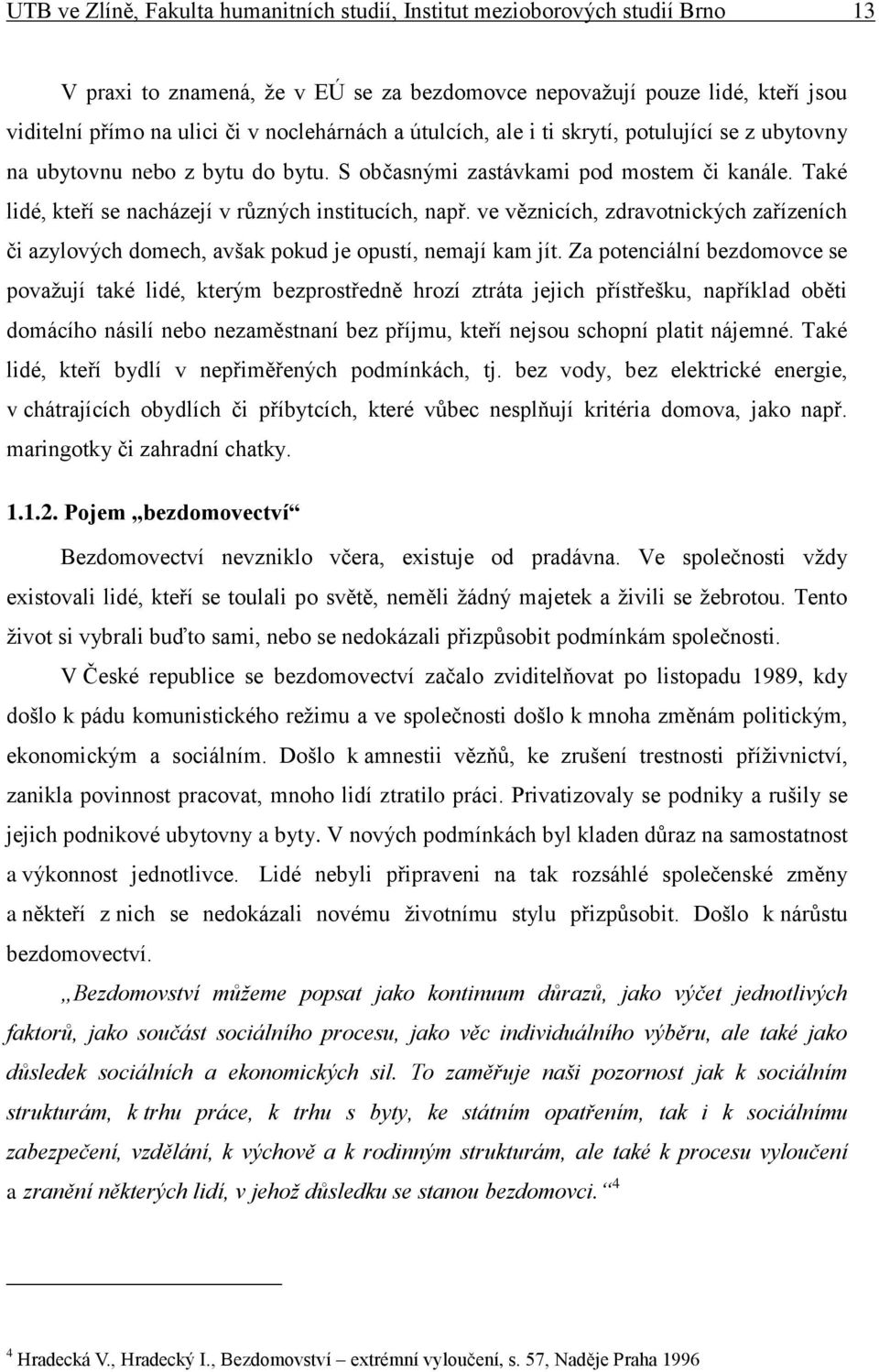 Také lidé, kteří se nacházejí v různých institucích, např. ve věznicích, zdravotnických zařízeních či azylových domech, avšak pokud je opustí, nemají kam jít.