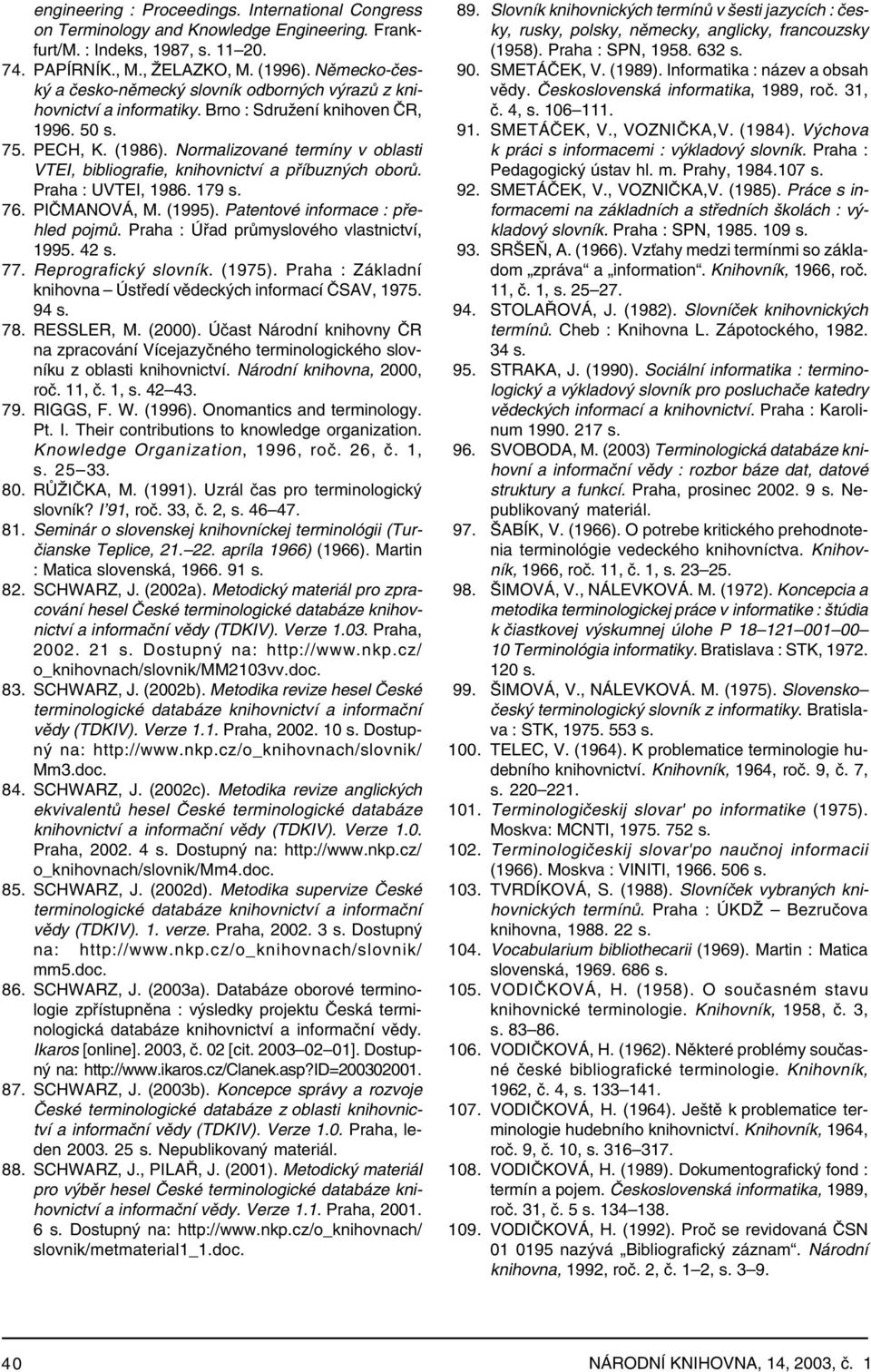 Normalizované termíny v oblasti VTEI, bibliografie, knihovnictví a příbuzných oborů. Praha : UVTEI, 1986. 179 s. 76. PIČMANOVÁ, M. (1995). Patentové informace : přehled pojmů.