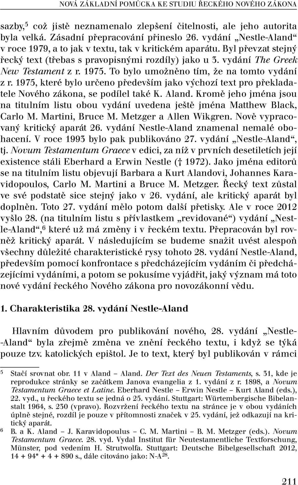 To bylo umožněno tím, že na tomto vydání z r. 1975, které bylo určeno především jako výchozí text pro překladatele Nového zákona, se podílel také K. Aland.