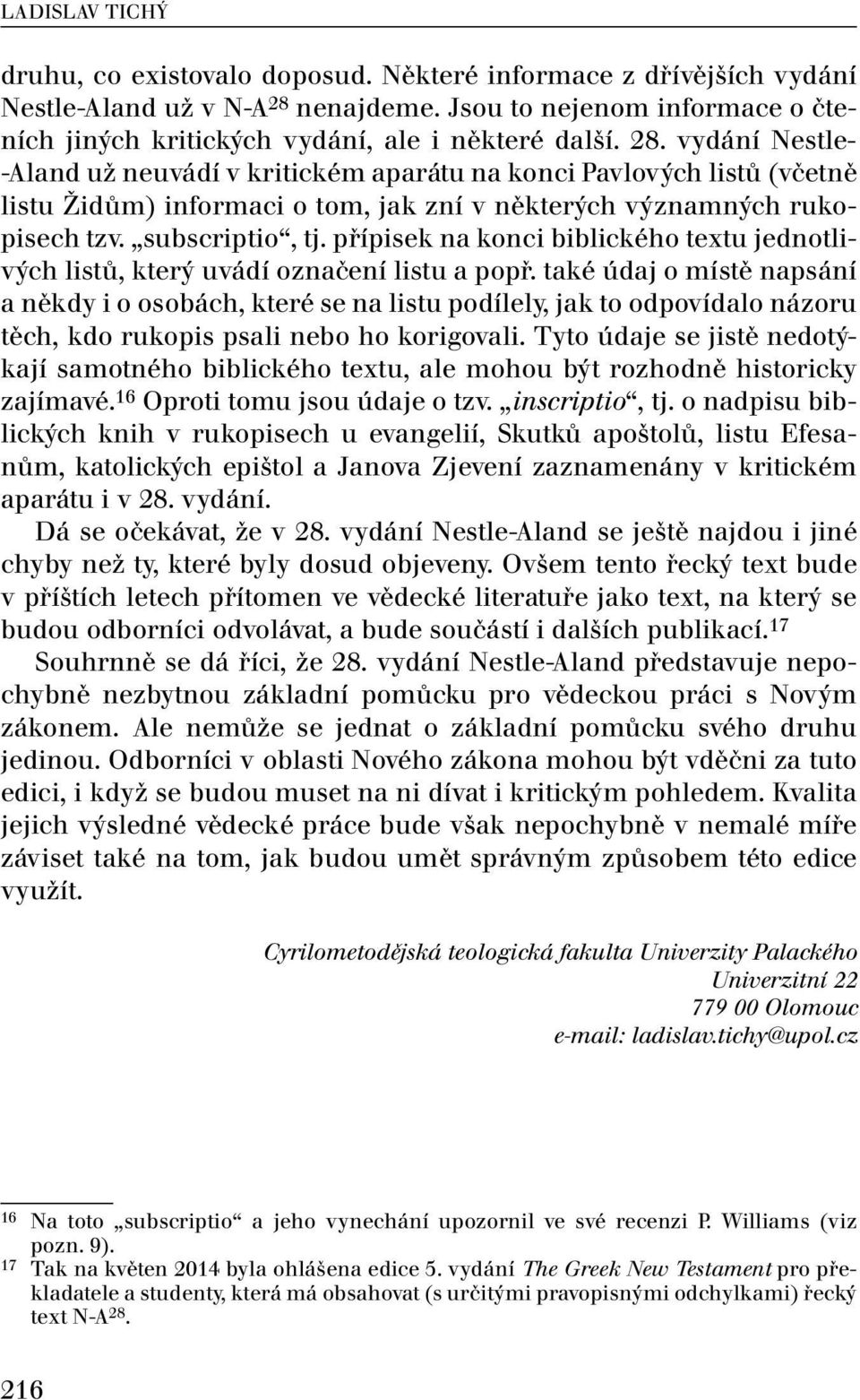 vydání Nestle- -Aland už neuvádí v kritickém aparátu na konci Pavlových listů (včetně listu Židům) informaci o tom, jak zní v některých významných rukopisech tzv. subscriptio, tj.