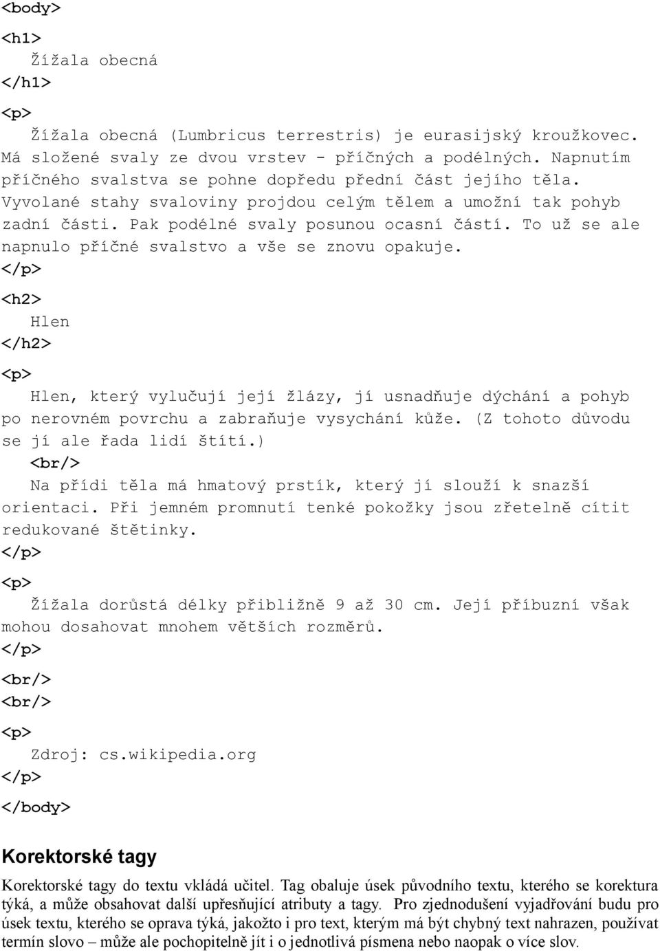 To už se ale napnulo příčné svalstvo a vše se znovu opakuje. </p> <h2> Hlen </h2> <p> Hlen, který vylučují její žlázy, jí usnadňuje dýchání a pohyb po nerovném povrchu a zabraňuje vysychání kůže.