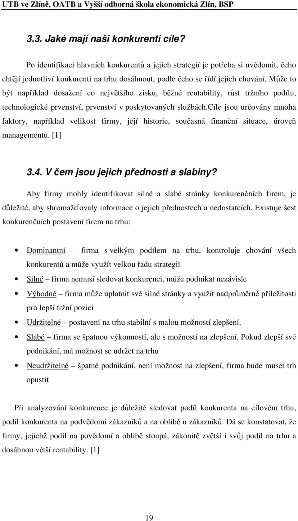 Může to být například dosažení co největšího zisku, běžné rentability, růst tržního podílu, technologické prvenství, prvenství v poskytovaných službách.