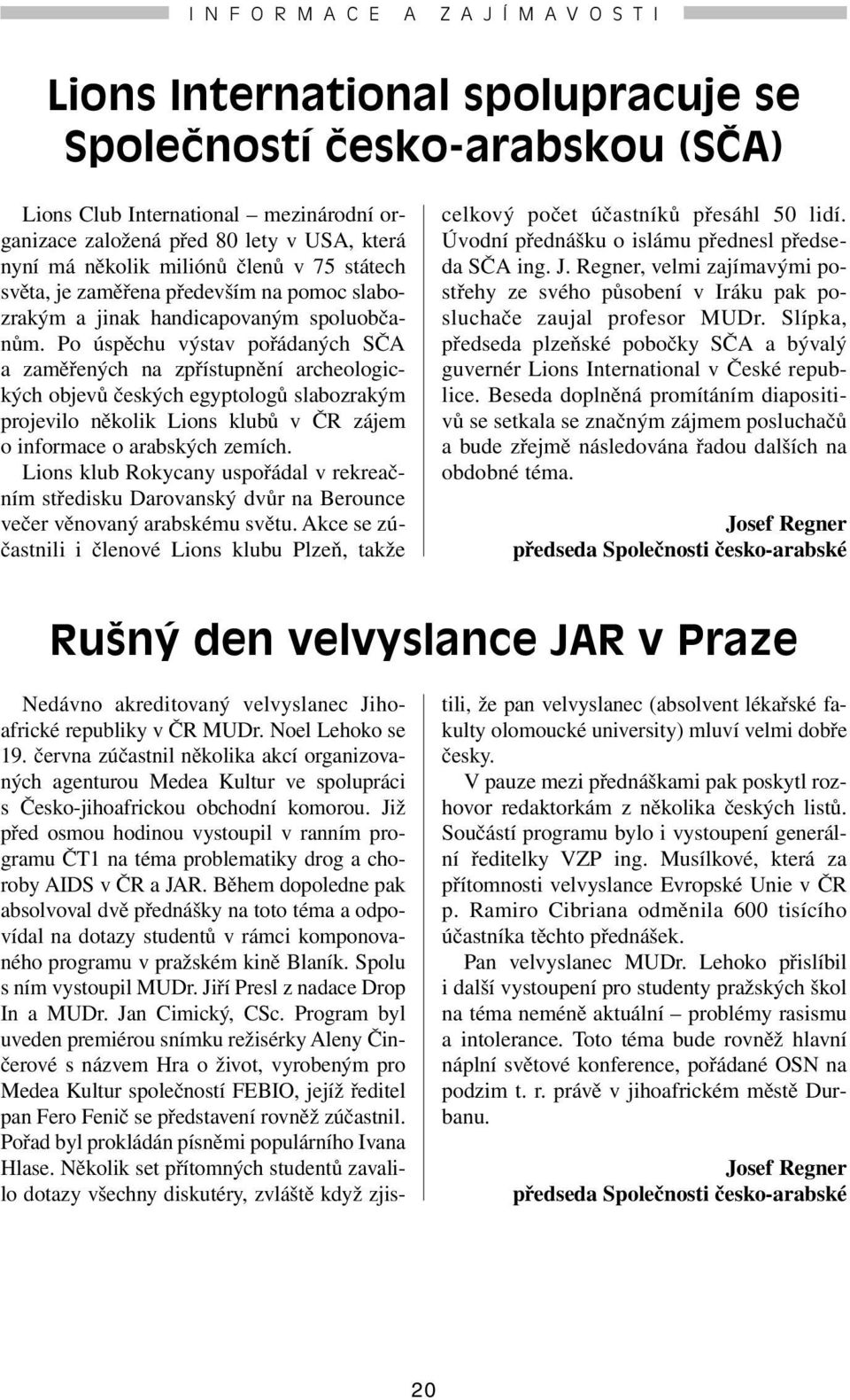 Po úspěchu výstav pořádaných SČA a zaměřených na zpřístupnění archeologických objevů českých egyptologů slabozrakým projevilo několik Lions klubů v ČR zájem o informace o arabských zemích.