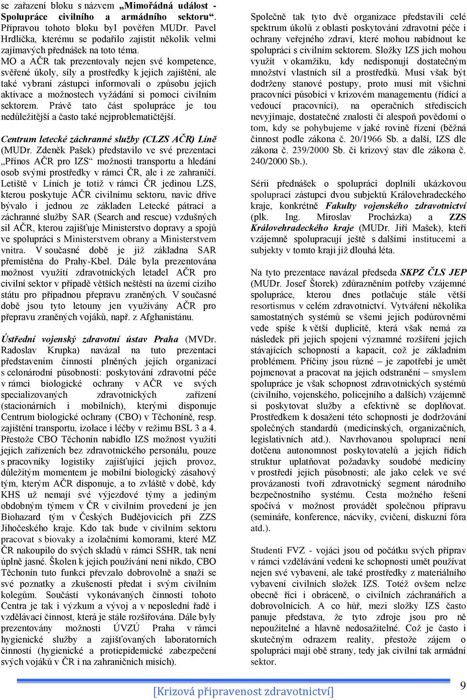 MO a AČR tak prezentovaly nejen své kompetence, svěřené úkoly, síly a prostředky k jejich zajištění, ale také vybraní zástupci informovali o způsobu jejich aktivace a moţnostech vyţádání si pomoci