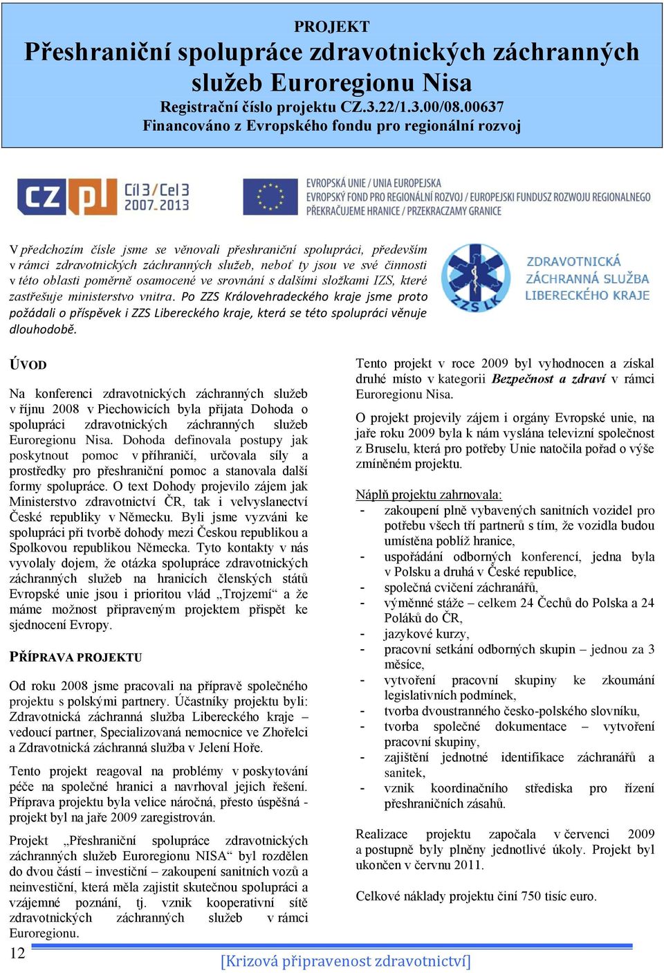 činnosti v této oblasti poměrně osamocené ve srovnání s dalšími složkami IZS, které zastřešuje ministerstvo vnitra.