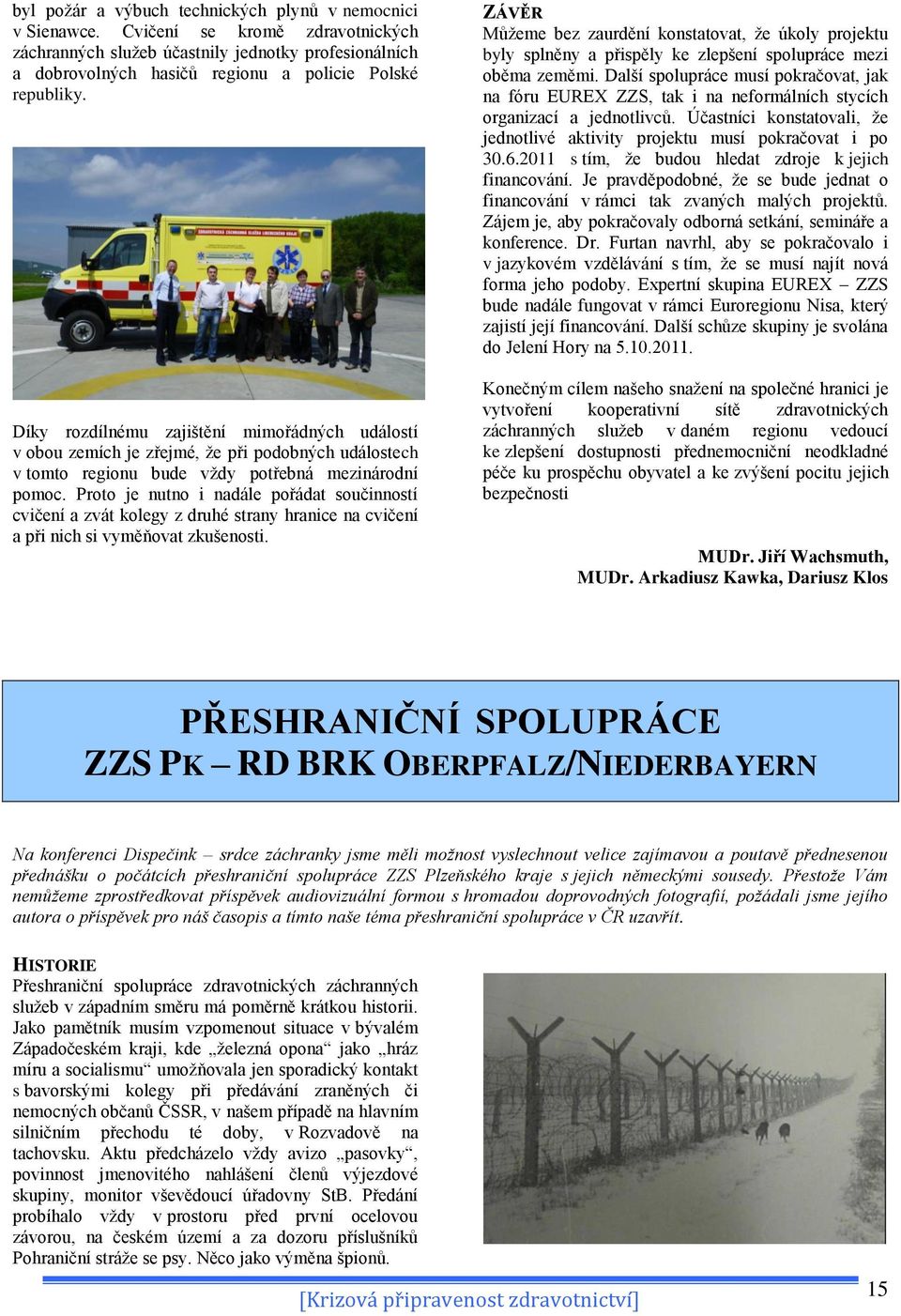 Díky rozdílnému zajištění mimořádných událostí v obou zemích je zřejmé, ţe při podobných událostech v tomto regionu bude vţdy potřebná mezinárodní pomoc.