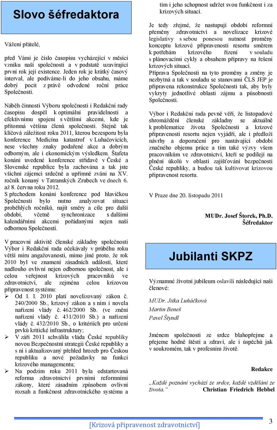 Náběh činnosti Výboru společnosti i Redakční rady časopisu dospěl k optimální pravidelnosti a efektivnímu spojení s většími akcemi, kde je přítomná většina členů společnosti.