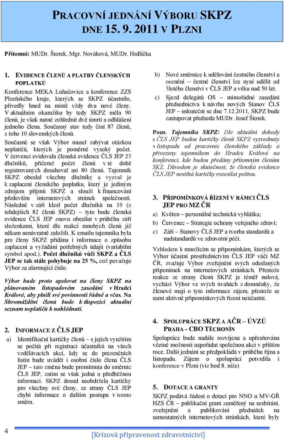 V aktuálním okamţiku by tedy SKPZ měla 90 členů, je však nutné zohlednit dvě úmrtí a odhlášení jednoho člena. Současný stav tedy činí 87 členů, z toho 10 slovenských členů.