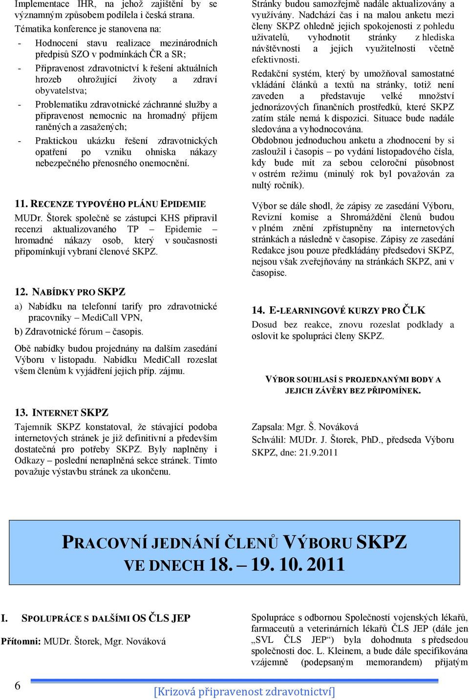 obyvatelstva; - Problematiku zdravotnické záchranné sluţby a připravenost nemocnic na hromadný příjem raněných a zasaţených; - Praktickou ukázku řešení zdravotnických opatření po vzniku ohniska