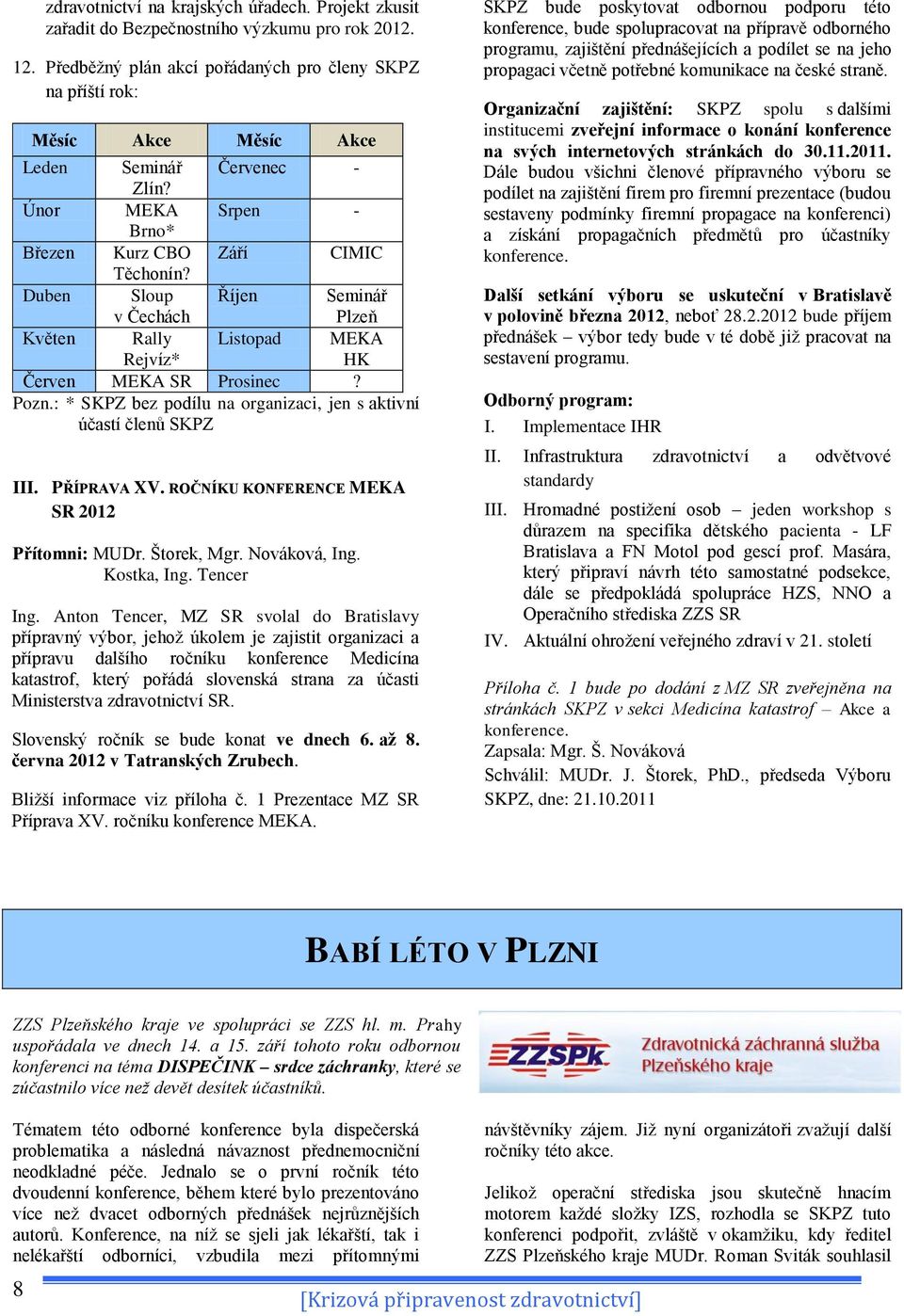 Duben Sloup v Čechách Říjen Seminář Plzeň Květen Rally Rejvíz* Listopad MEKA HK Červen MEKA SR Prosinec? Pozn.: * SKPZ bez podílu na organizaci, jen s aktivní účastí členů SKPZ III. PŘÍPRAVA XV.