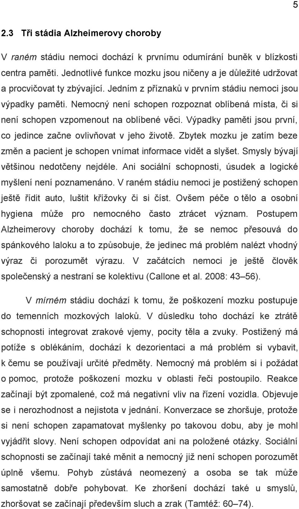 Nemocný není schopen rozpoznat oblíbená místa, či si není schopen vzpomenout na oblíbené věci. Výpadky paměti jsou první, co jedince začne ovlivňovat v jeho životě.