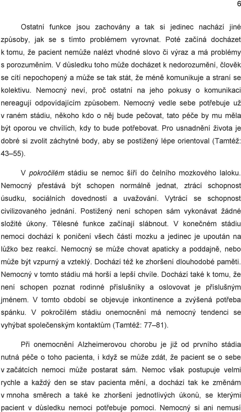 V důsledku toho může docházet k nedorozumění, člověk se cítí nepochopený a může se tak stát, že méně komunikuje a straní se kolektivu.