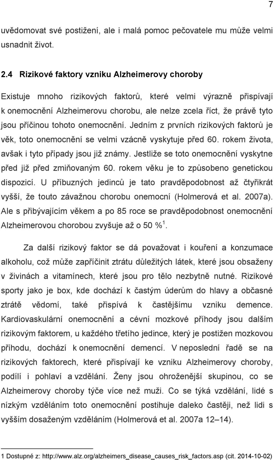 tohoto onemocnění. Jedním z prvních rizikových faktorů je věk, toto onemocnění se velmi vzácně vyskytuje před 60. rokem života, avšak i tyto případy jsou již známy.