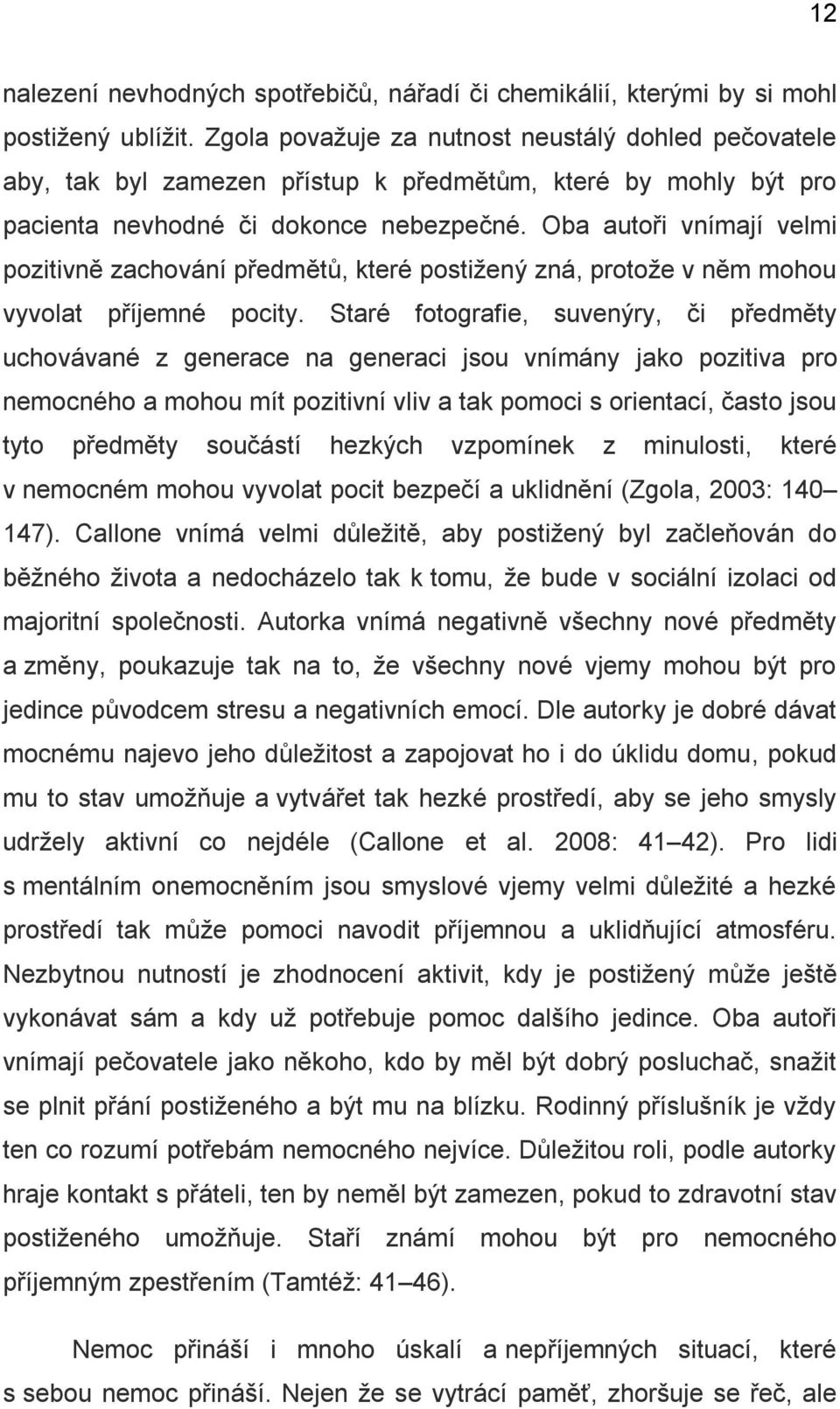 Oba autoři vnímají velmi pozitivně zachování předmětů, které postižený zná, protože v něm mohou vyvolat příjemné pocity.