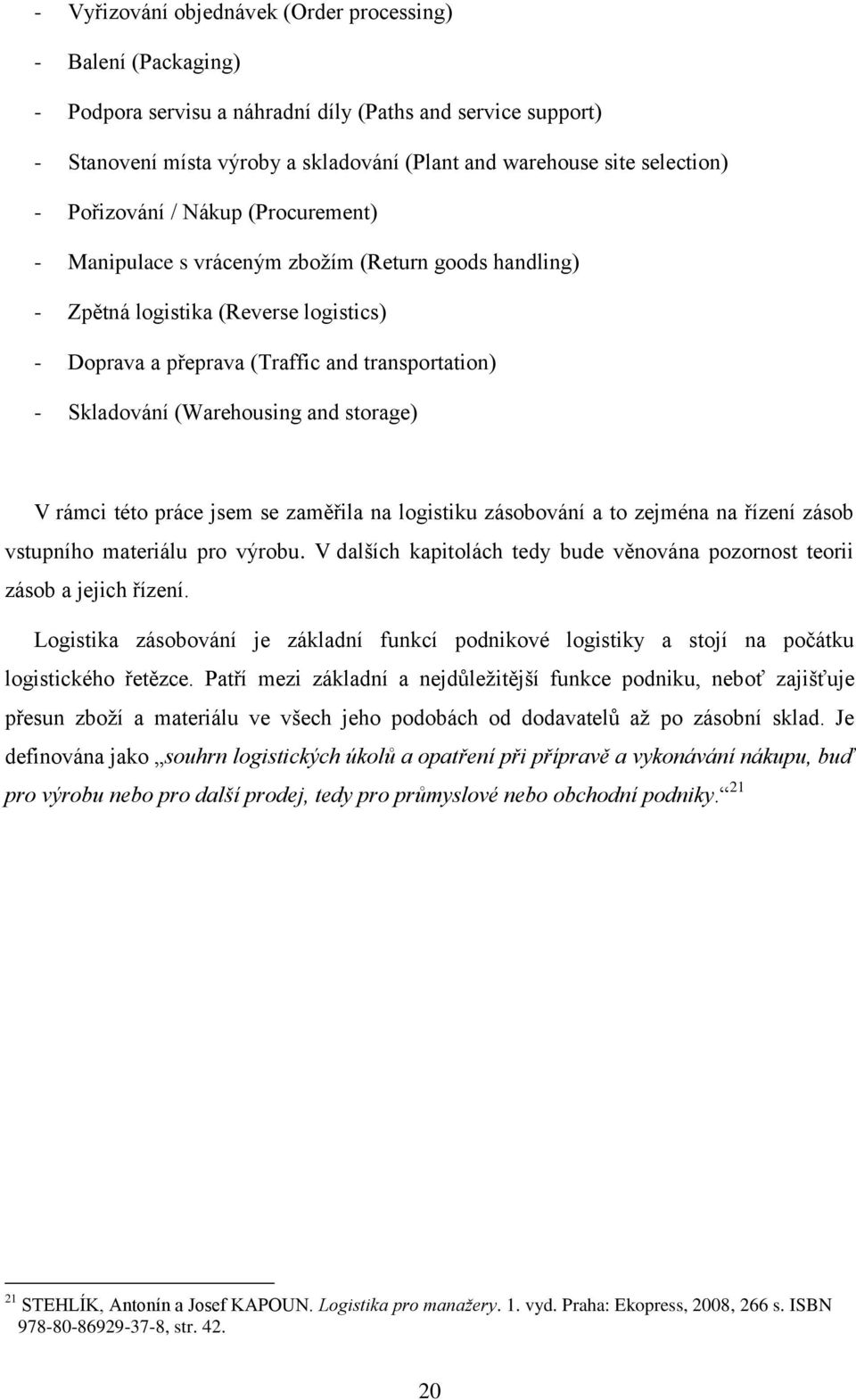 Skladování (Warehousing and storage) V rámci této práce jsem se zaměřila na logistiku zásobování a to zejména na řízení zásob vstupního materiálu pro výrobu.