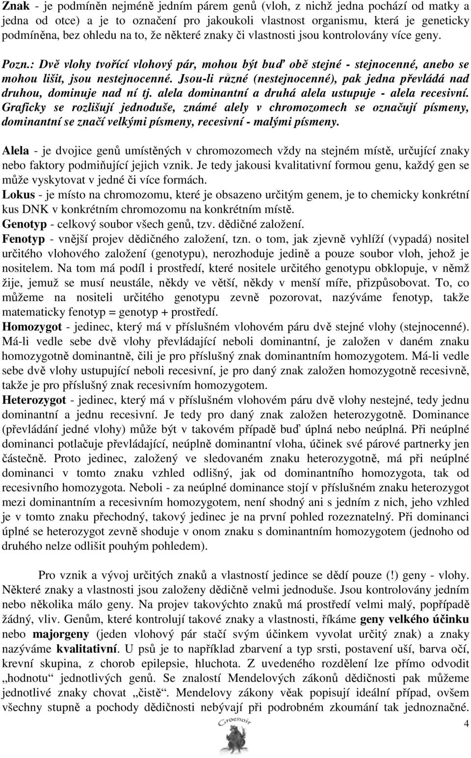 Jsou-li různé (nestejnocenné), pak jedna převládá nad druhou, dominuje nad ní tj. alela dominantní a druhá alela ustupuje - alela recesivní.