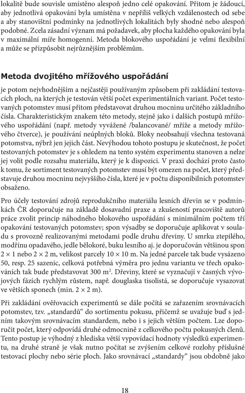 Zcela zásadní význam má požadavek, aby plocha každého opakování byla v maximální míře homogenní. Metoda blokového uspořádání je velmi flexibilní a může se přizpůsobit nejrůznějším problémům.