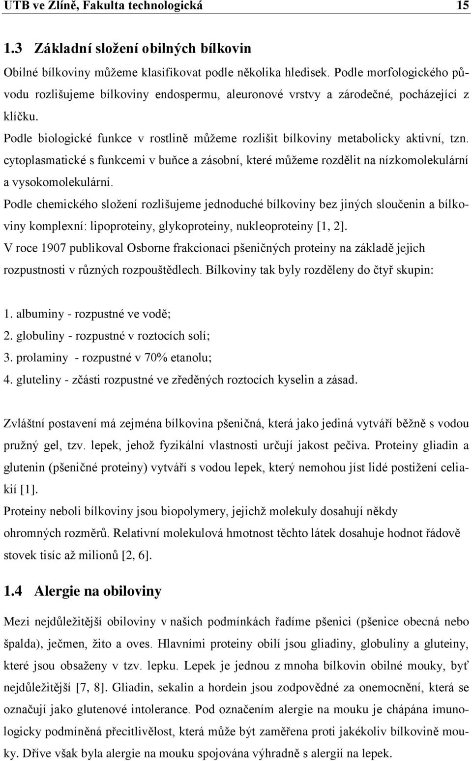 Podle biologické funkce v rostlině můžeme rozlišit bílkoviny metabolicky aktivní, tzn. cytoplasmatické s funkcemi v buňce a zásobní, které můžeme rozdělit na nízkomolekulární a vysokomolekulární.