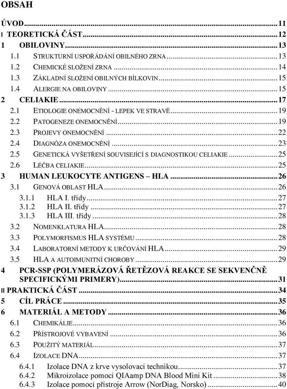 5 GENETICKÁ VYŠETŘENÍ SOUVISEJÍCÍ S DIAGNOSTIKOU CELIAKIE... 25 2.6 LÉČBA CELIAKIE... 25 3 HUMAN LEUKOCYTE ANTIGENS HLA... 26 3.1 GENOVÁ OBLAST HLA... 26 3.1.1 HLA I. třídy... 27 3.1.2 HLA II. třídy... 27 3.1.3 HLA III.