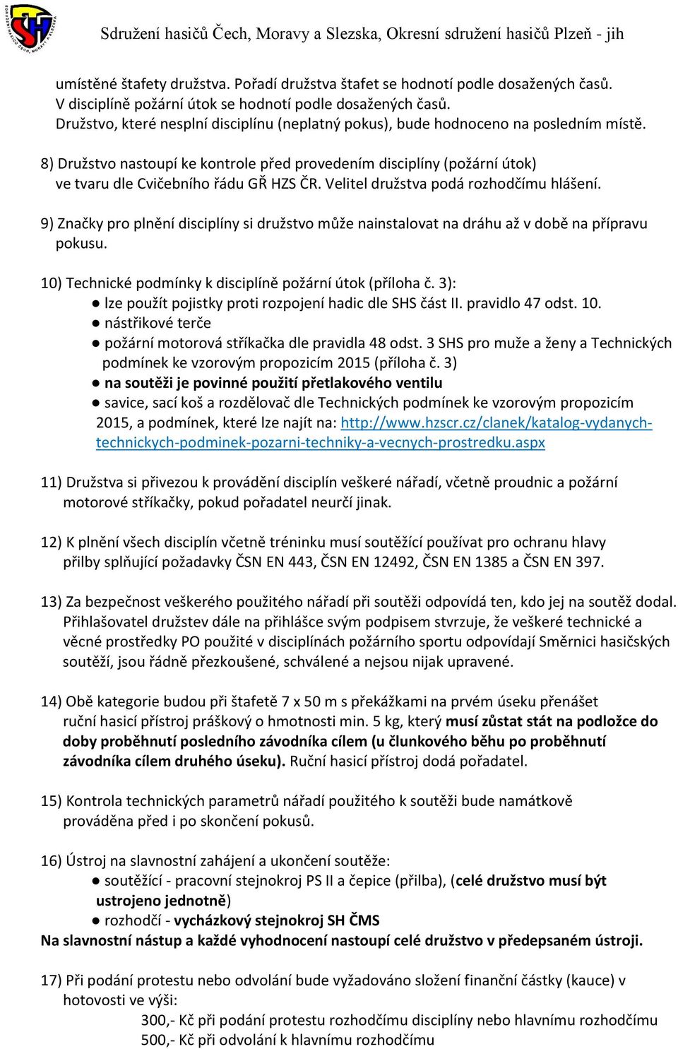 8) Družstvo nastoupí ke kontrole před provedením disciplíny (požární útok) ve tvaru dle Cvičebního řádu GŘ HZS ČR. Velitel družstva podá rozhodčímu hlášení.