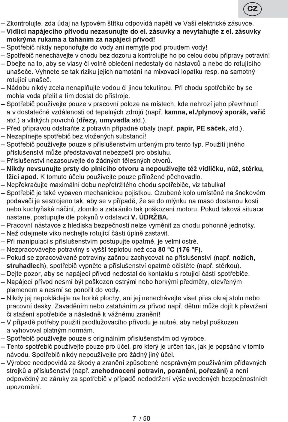 Spotřebič nenechávejte v chodu bez dozoru a kontrolujte ho po celou dobu přípravy potravin! Dbejte na to, aby se vlasy či volné oblečení nedostaly do nástavců a nebo do rotujícího unašeče.