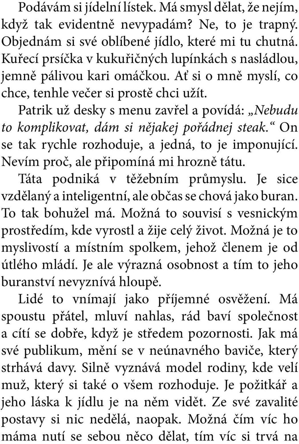 Patrik už desky s menu zavřel a povídá: Nebudu to komplikovat, dám si nějakej pořádnej steak. On se tak rychle rozhoduje, a jedná, to je imponující. Nevím proč, ale připomíná mi hrozně tátu.