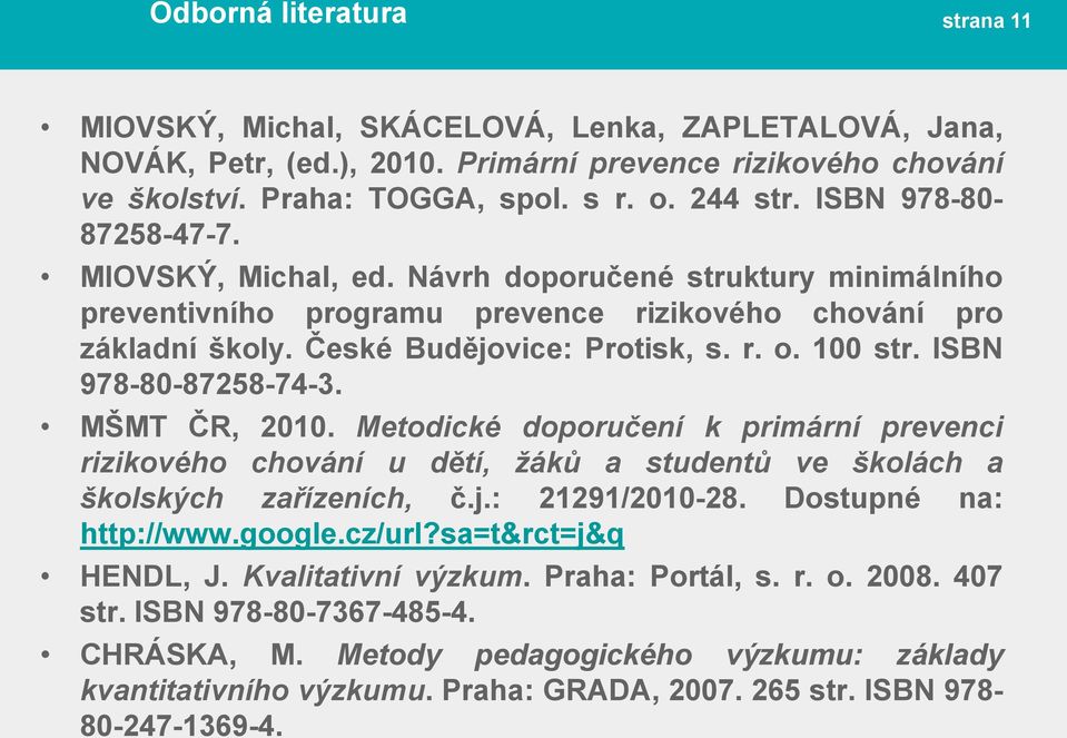 ISBN 978-80-87258-74-3. MŠMT ČR, 2010. Metodické doporučení k primární prevenci rizikového chování u dětí, žáků a studentů ve školách a školských zařízeních, č.j.: 21291/2010-28.