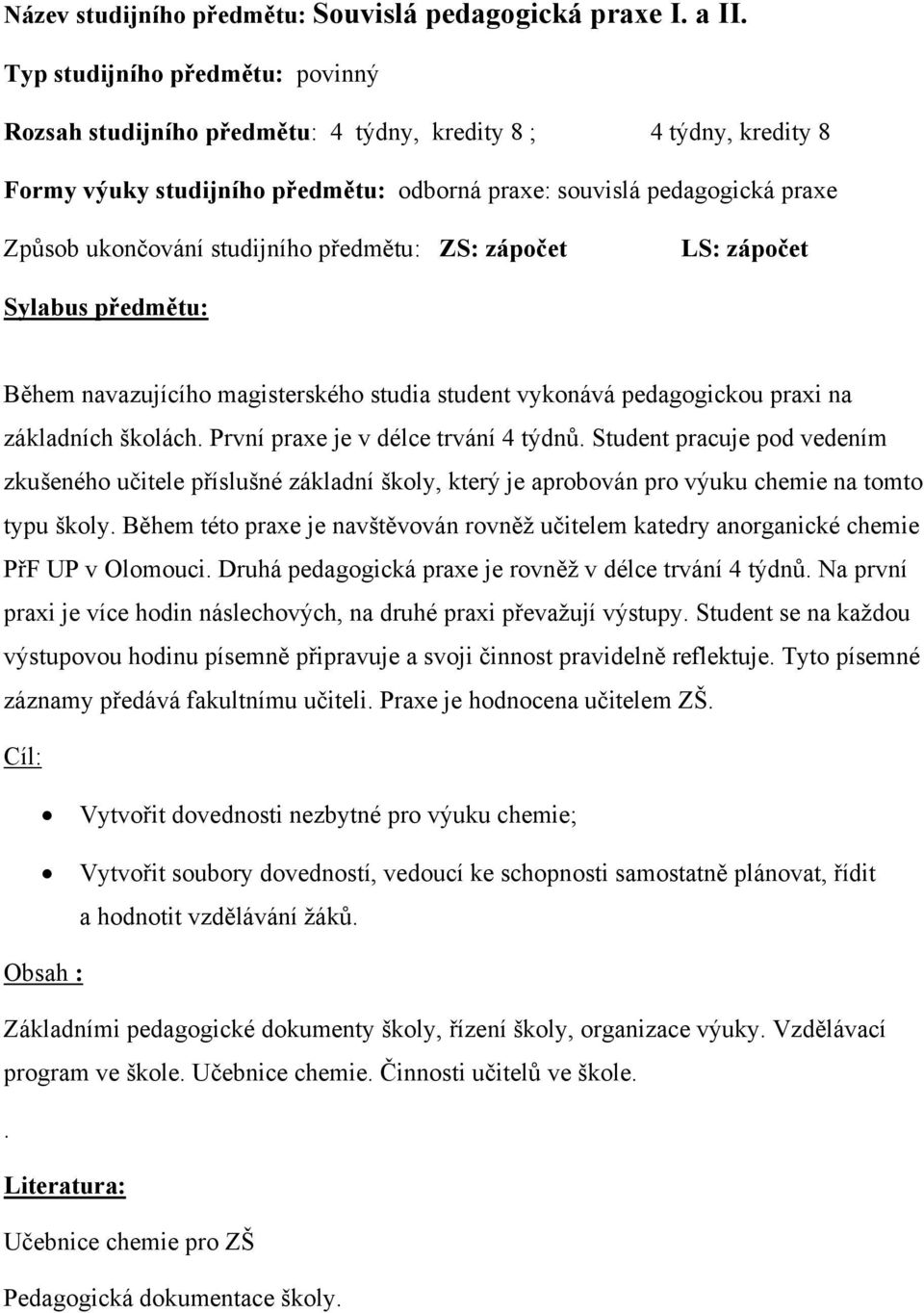 studijního předmětu: ZS: zápočet LS: zápočet Sylabus předmětu: Během navazujícího magisterského studia student vykonává pedagogickou praxi na základních školách. První praxe je v délce trvání 4 týdnů.